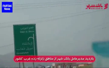 بازدید مدیرعامل بانک شهر از مناطق زلزله زده غرب کشور + فیلم