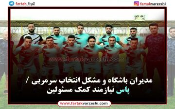 مدیران باشگاه و مشکل انتخاب سرمربی / پاس نیازمند کمک مسئولین