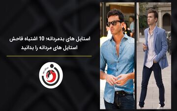 استایل‌های بد مردانه؛ ۱۰ اشتباه فاحش استایل‌های مردانه که باید بدانید