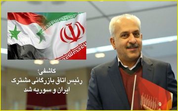 کاشفی رئیس اتاق بازرگانی مشترک ایران و سوریه شد 