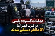 عملیات گسترده پلیس در غرب تهران؛ ۵۱ مالخر دستگیر شدند