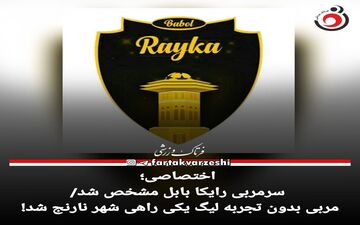 سرمربی رایکا بابل مشخص شد/مربی بدون تجربه لیگ یکی راهی شهر نارنج شد! 