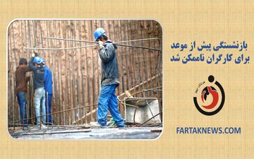  بازنشستگی پیش از موعد برای کارگران ناممکن شد 