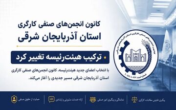 تغییرات جدید در هیئت‌رئیسه کانون انجمن‌های صنفی کارگری آذربایجان شرقی