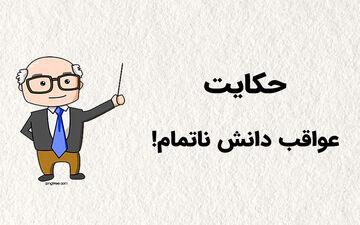 حکایت خواندنی دانش ناقص و عواقب آن!
