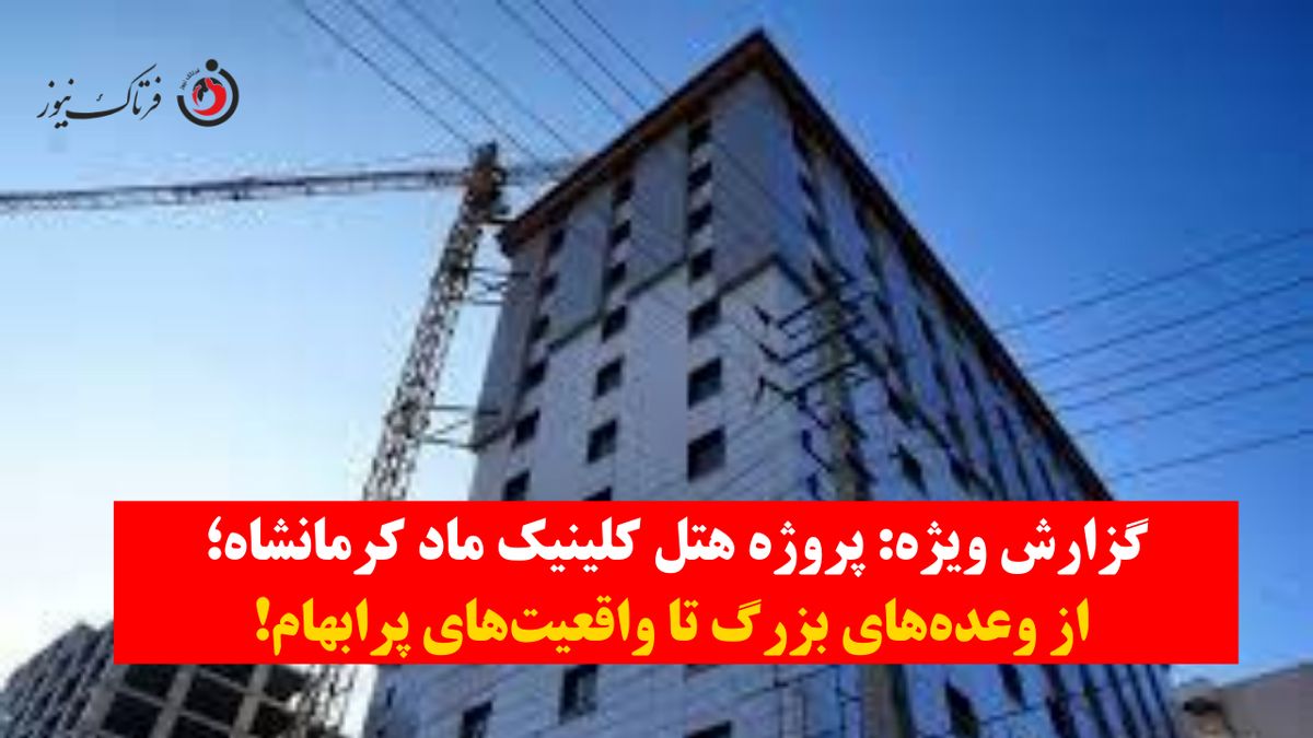گزارش ویژه| پروژه هتل کلینیک ماد کرمانشاه؛ از وعده‌های بزرگ تا واقعیت‌های پرابهام+ویدیو