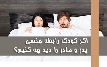 بهترین رفتار در صورت مواجه شدن فرزند با صحنه رابطه جنسی والدین چیست؟ سن فرزند و نحوه برخورد را بدانید