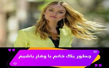 اگه می خواهید یک خانم با وقار باشید همان طور که مردها دوست دارند این گونه باشید