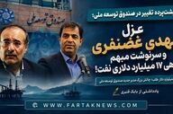 پشت‌پرده تغییر در صندوق توسعه ملی؛ عزل مهدی غضنفری و سرنوشت مبهم بدهی ۱۷ میلیارد دلاری نفت!