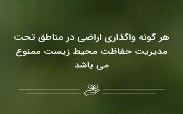 هر گونه واگذاری اراضی در مناطق تحت مدیریت حفاظت محیط زیست ممنوع می باشد