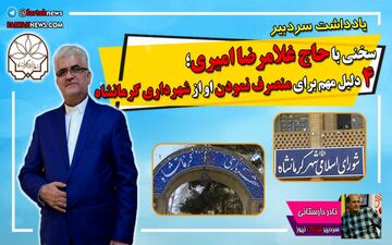 سخنی با حاج غلامرضا امیری؛ 4 دلیل مهم برای منصرف نمودن او از شهرداری کرمانشاه